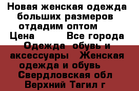 Новая женская одежда больших размеров (отдадим оптом)   › Цена ­ 500 - Все города Одежда, обувь и аксессуары » Женская одежда и обувь   . Свердловская обл.,Верхний Тагил г.